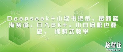 Deepseek+小绿书掘金,最新蓝海赛道,日入6k+,小白闭眼也要做, 保姆式教学