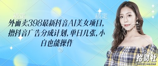 外面卖398最新抖音AI美女项目，撸抖音广告分成计划，单日几张，小白也能操作