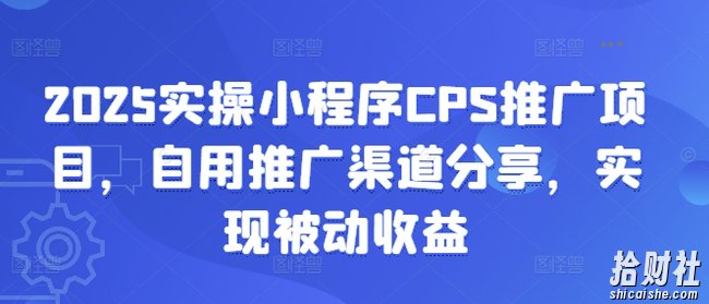 2025实操小程序CPS推广项目，自用推广渠道分享，实现被动收益