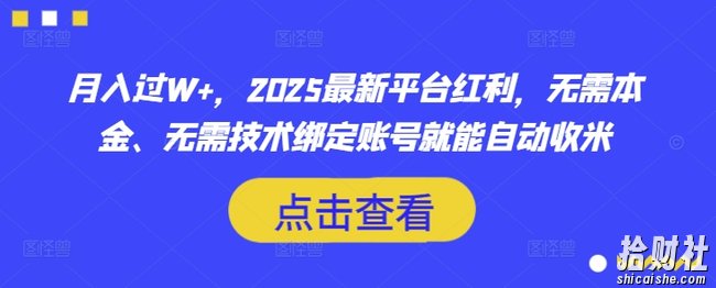 月入过W+，2025最新平台红利，无需本金、无需技术绑定账号就能自动收米