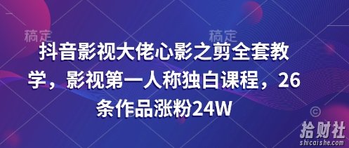 抖音影视大佬心影之剪全套教学，影视第一人称独白课程，26条作品涨粉24W
