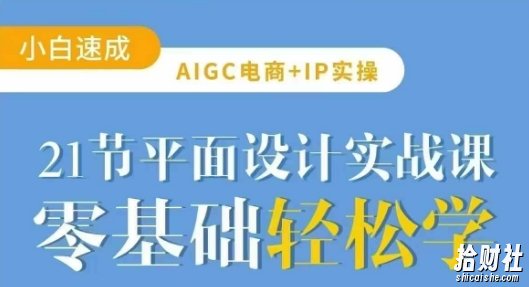 AIGC电商必备实操21节平面设计实战课,教你玩转AI