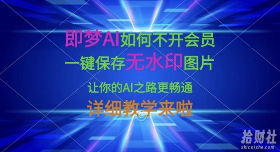即梦AI如何不开会员，一键保存无水印图片，让你的AI之路更畅通，详细教学来啦