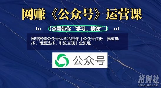 网创赛道公众号运营私密课【公众号注册、赛道选择、话题选择、引流变现】全流程
