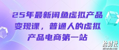 25年最新闲鱼虚拟产品变现课,普通人的虚拟产品电商第一站