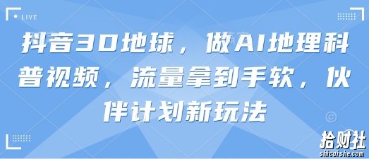 抖音3D地球，做AI地理科普视频，流量拿到手软，伙伴计划新玩法
