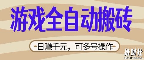 游戏全自动搬砖项目，日入数张，简单无脑有手就行，可矩阵多号操作【揭秘】