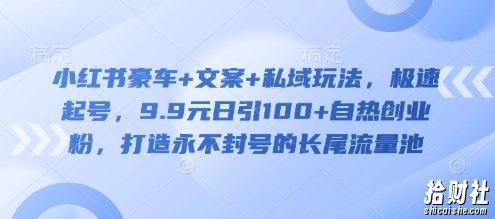 小红书豪车+文案+私域玩法，极速起号，9.9元日引100+自热创业粉，打造永不封号的长尾流量池