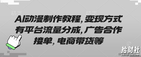 AI动漫制作教程,变现方式有平台流量分成,广告合作接单,电商带货等