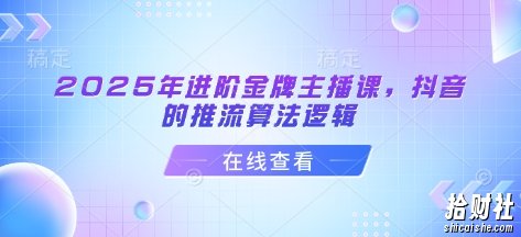 2025年进阶金牌主播课，抖音的推流算法逻辑