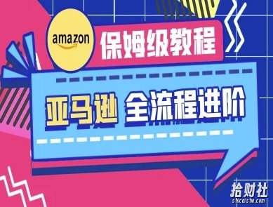 亚马逊保姆级全流程实操教程-跨境电商教程