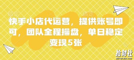 快手小店代运营，提供账号即可，团队全程操盘，单日稳定变现5张【揭秘】