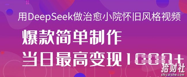 用DeepSeek做治愈小院怀旧风格视频，爆款轻松制作，当日最高变现1k