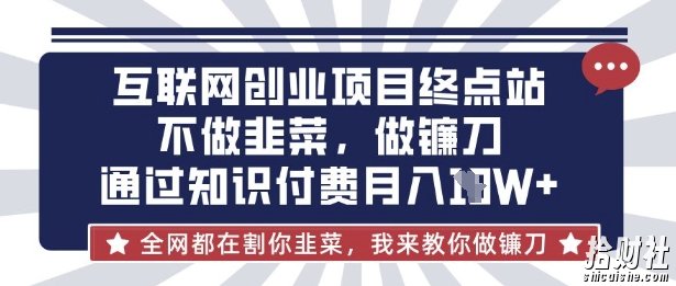 互联网创业尽头-不做韭菜,做镰刀,通过知识付费月入10个【揭秘】