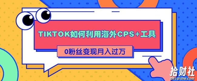 详细解析TIKTOK如何利用海外CPS+工具0粉丝轻松变现月入过万