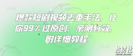 爆款短剧视频去重手法，让你99%过原创，亲测有效，附详细教程