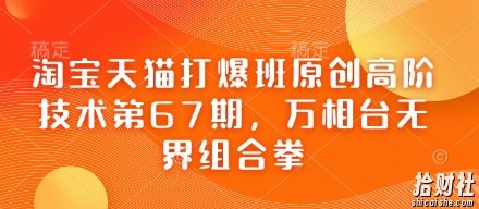 淘宝天猫打爆班原创高阶技术第67期,万相台无界组合拳