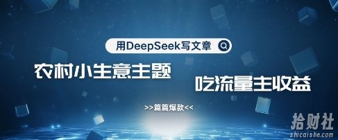 用DeepSeek写农村创业小项目，篇篇爆款，暴力引流，吃流量主收益变现