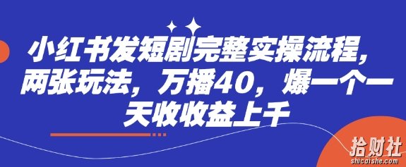 小红书发短剧完整实操流程，两张玩法，万播40，爆一个一天收收益上千