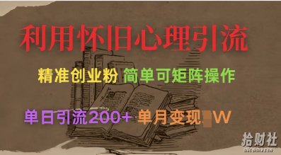 利用怀旧心理,引流创业粉,简单可矩阵操作,单日引流200+,月变现过W