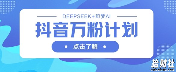 抖音万粉计划,利用DeepSeek+即梦AI生成视频,快速涨到万粉