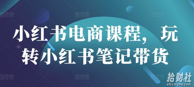 小红书电商课程,玩转小红书笔记带货
