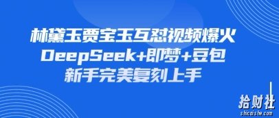 持续爆火的林黛玉贾宝玉互怼视频,比爽文还好看,利用DeepSeek+即梦+豆包就可以完美复刻