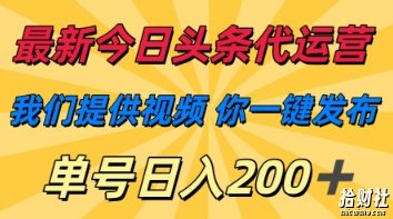 最新今日头条代运营，我们提供视频，你一键发布，单号日入200+【揭秘】