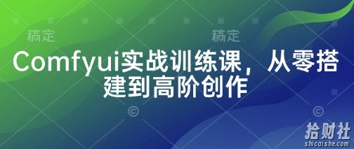 Comfyui实战训练课，从零搭建到高阶创作