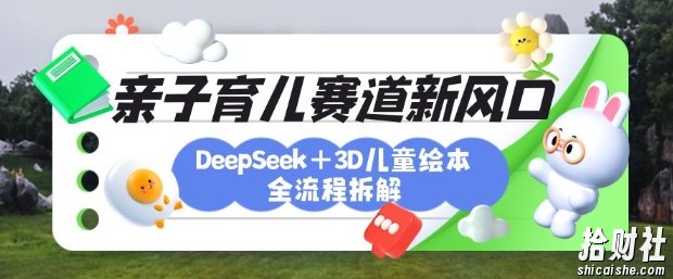 育儿赛道新风口:DeepSeek+3D绘本全流程拆解,月涨粉上W,还能培养亲子创造力