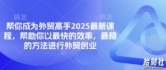 帮你成为外贸高手2025最新课程,帮助你以最快的效率,最稳的方法进行外贸创业