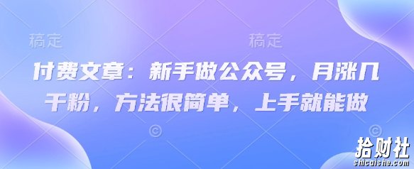 付费文章:新手做公众号,月涨几干粉,方法很简单,上手就能做