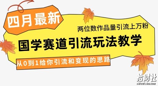 4月最新,国学赛道引流玩法教学,两位数作品量引流上万粉,从0到1给你引流和变现的思路