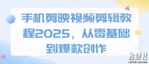 手机剪映视频剪辑教程2025,从零基础到爆款创作