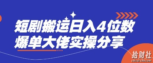 短剧搬运日入4位数爆单大佬实操分享