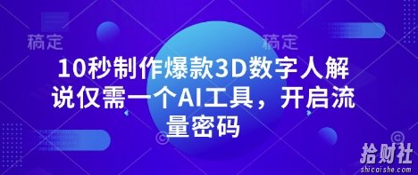 10秒制作爆款3D数字人解说仅需一个AI工具,开启流量密码