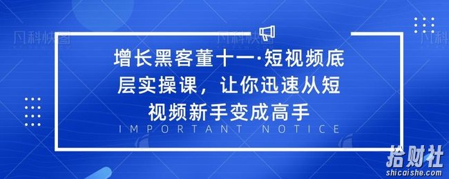 增长黑客董十一·短视频底层实操课,让你迅速从短视频新手变成高手