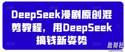 DeepSeek漫剧原创混剪教程，用DeepSeek搞钱新姿势