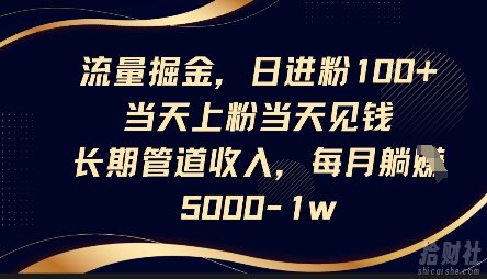流量掘金,日进粉100+,当天上粉当天见钱,长期管道收入,每月躺挣5k
