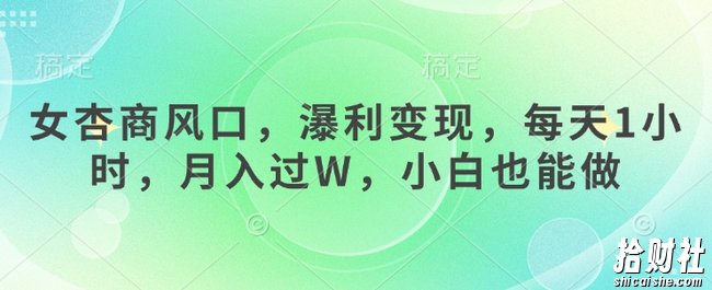 女杏商风口，瀑利变现，每天1小时，月入过W，小白也能做