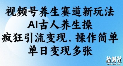 视频号养生赛道新玩法,AI古人养生操,疯狂引流变现,操作简单,单日变现多张