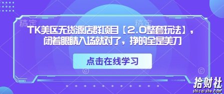 TK美区无货源店群项目【2.0整套玩法】,闭着眼睛入场就对了,挣的全是美刀
