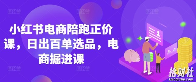 小红书电商陪跑正价课,小红书官方认证电商讲师教学,日出百单选品,电商掘进课
