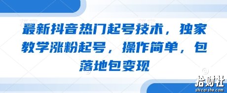 最新抖音热门起号技术，独家教学涨粉起号，操作简单，包落地包变现