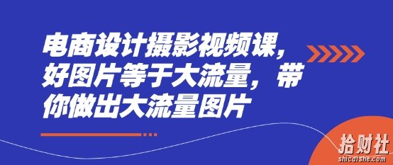 电商设计摄影视频课,好图片等于大流量,带你做出大流量图片