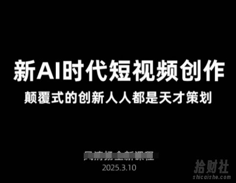 AI新时代短视频创作2025年3月新课,颠覆式的创新人人都是天才策划