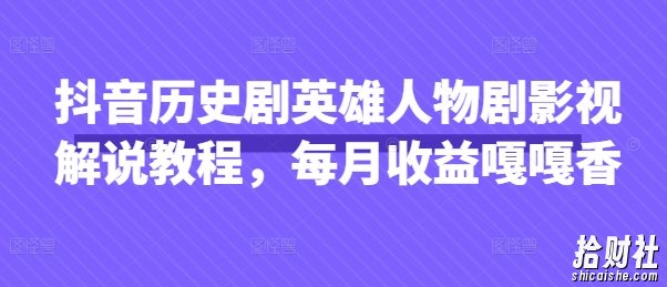 抖音历史剧英雄人物剧影视解说教程,每月收益嘎嘎香