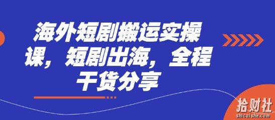 海外短剧搬运实操课，短剧出海，全程干货分享