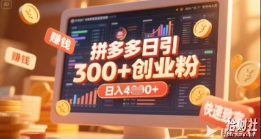 拼多多创业引流项目，每天吸引200+付费创业粉，实现日入多张+稳定收益