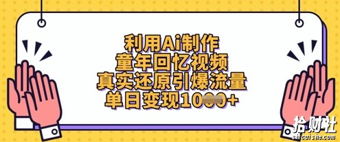 利用Ai制作童年回忆视频,真实还原引爆流量,单日变现数张